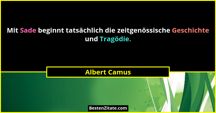 Mit Sade beginnt tatsächlich die zeitgenössische Geschichte und Tragödie.... - Albert Camus