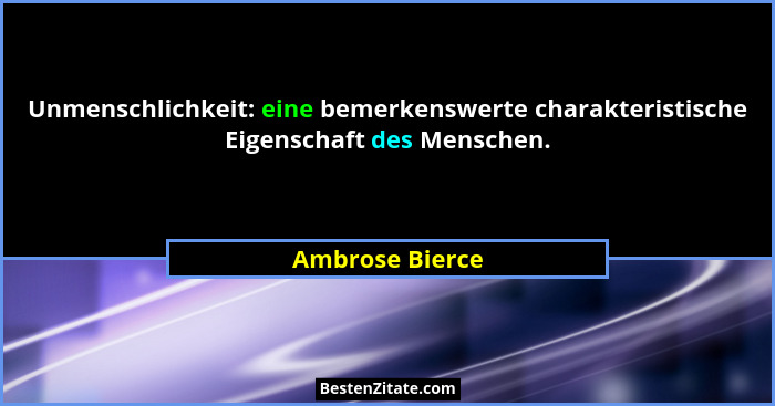 Unmenschlichkeit: eine bemerkenswerte charakteristische Eigenschaft des Menschen.... - Ambrose Bierce