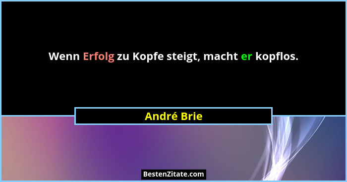 Wenn Erfolg zu Kopfe steigt, macht er kopflos.... - André Brie