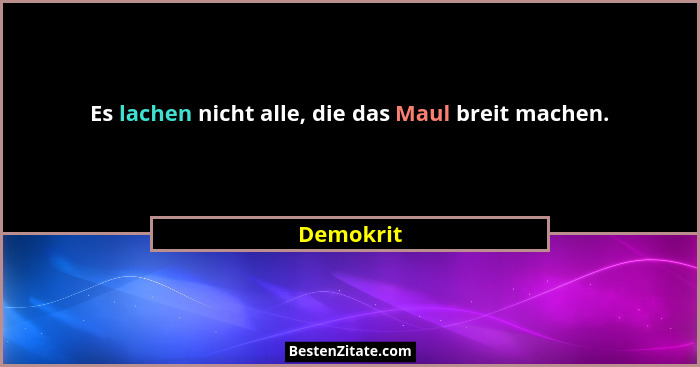 Es lachen nicht alle, die das Maul breit machen.... - Demokrit
