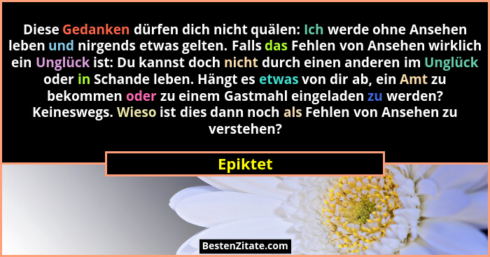 Diese Gedanken dürfen dich nicht quälen: Ich werde ohne Ansehen leben und nirgends etwas gelten. Falls das Fehlen von Ansehen wirklich ein U... - Epiktet