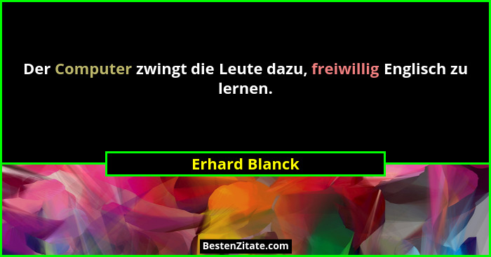 Der Computer zwingt die Leute dazu, freiwillig Englisch zu lernen.... - Erhard Blanck