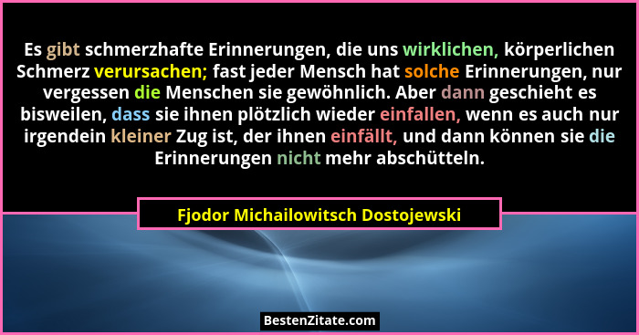 Es gibt schmerzhafte Erinnerungen, die uns wirklichen, körperlichen Schmerz verursachen; fast jeder Mensch hat sol... - Fjodor Michailowitsch Dostojewski