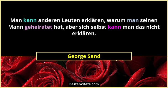 Man kann anderen Leuten erklären, warum man seinen Mann geheiratet hat, aber sich selbst kann man das nicht erklären.... - George Sand