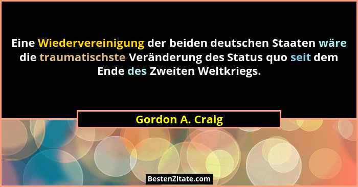 Eine Wiedervereinigung der beiden deutschen Staaten wäre die traumatischste Veränderung des Status quo seit dem Ende des Zweiten Wel... - Gordon A. Craig