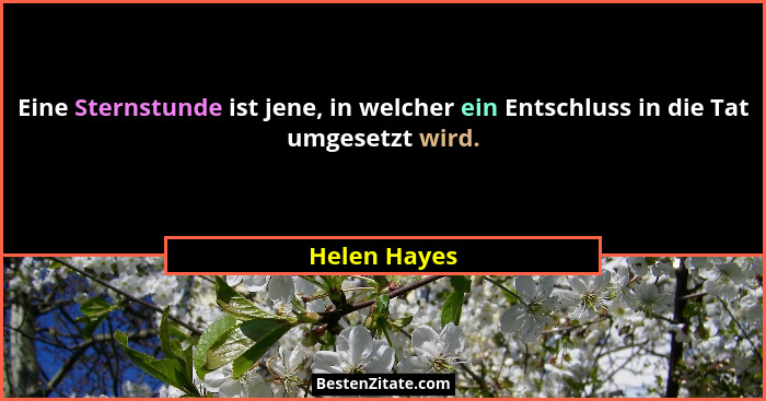 Eine Sternstunde ist jene, in welcher ein Entschluss in die Tat umgesetzt wird.... - Helen Hayes