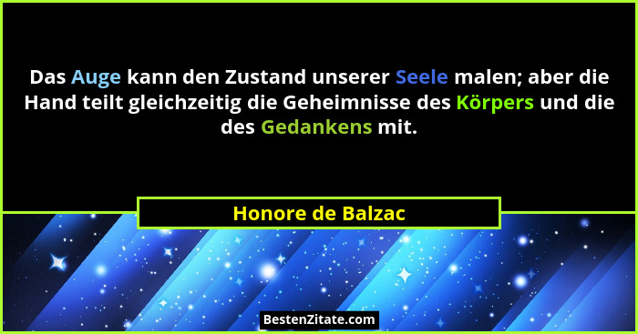 Das Auge kann den Zustand unserer Seele malen; aber die Hand teilt gleichzeitig die Geheimnisse des Körpers und die des Gedankens m... - Honore de Balzac