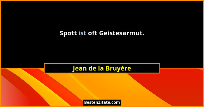 Spott ist oft Geistesarmut.... - Jean de la Bruyère