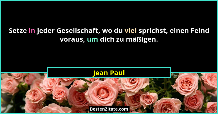 Setze in jeder Gesellschaft, wo du viel sprichst, einen Feind voraus, um dich zu mäßigen.... - Jean Paul