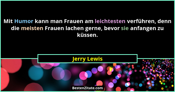 Mit Humor kann man Frauen am leichtesten verführen, denn die meisten Frauen lachen gerne, bevor sie anfangen zu küssen.... - Jerry Lewis