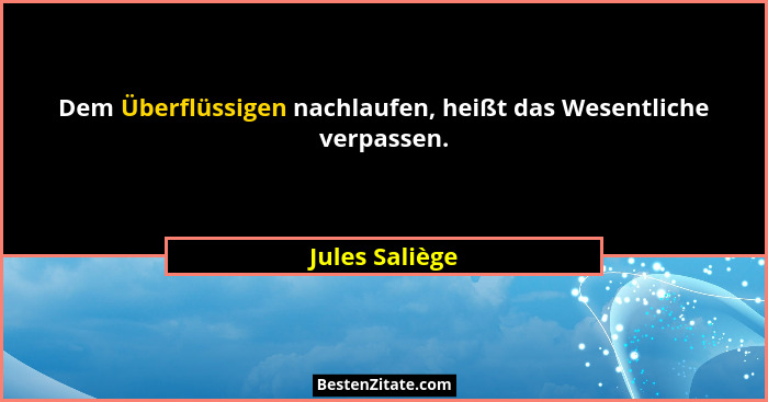 Dem Überflüssigen nachlaufen, heißt das Wesentliche verpassen.... - Jules Saliège