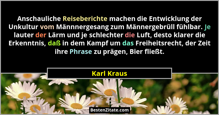 Anschauliche Reiseberichte machen die Entwicklung der Unkultur vom Männnergesang zum Männergebrüll fühlbar. Je lauter der Lärm und je sch... - Karl Kraus