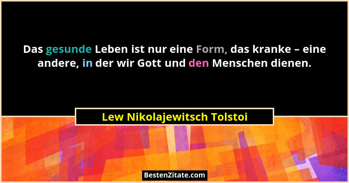 Das gesunde Leben ist nur eine Form, das kranke – eine andere, in der wir Gott und den Menschen dienen.... - Lew Nikolajewitsch Tolstoi