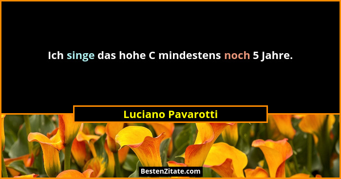 Ich singe das hohe C mindestens noch 5 Jahre.... - Luciano Pavarotti