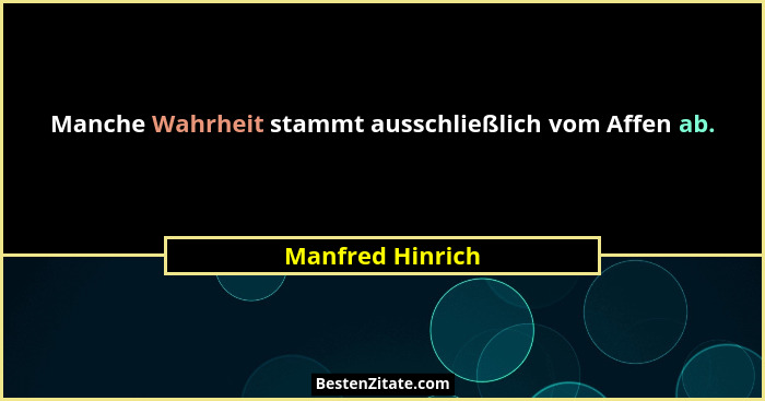 Manche Wahrheit stammt ausschließlich vom Affen ab.... - Manfred Hinrich