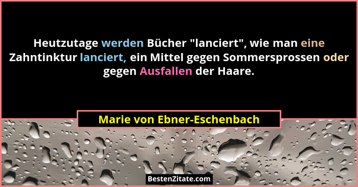 Heutzutage werden Bücher "lanciert", wie man eine Zahntinktur lanciert, ein Mittel gegen Sommersprossen oder gege... - Marie von Ebner-Eschenbach