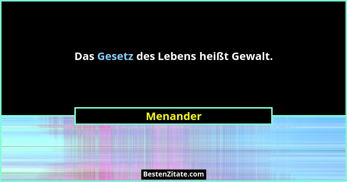 Das Gesetz des Lebens heißt Gewalt.... - Menander