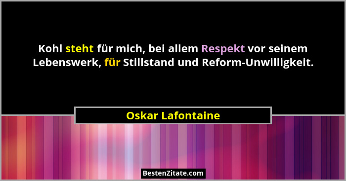 Kohl steht für mich, bei allem Respekt vor seinem Lebenswerk, für Stillstand und Reform-Unwilligkeit.... - Oskar Lafontaine