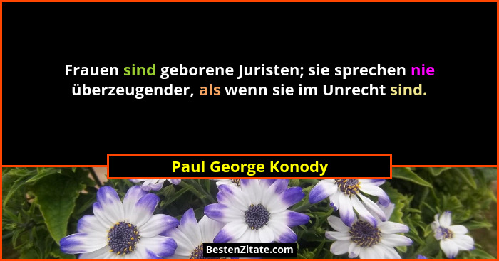 Frauen sind geborene Juristen; sie sprechen nie überzeugender, als wenn sie im Unrecht sind.... - Paul George Konody