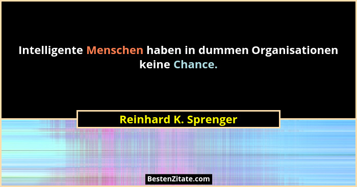 Intelligente Menschen haben in dummen Organisationen keine Chance.... - Reinhard K. Sprenger