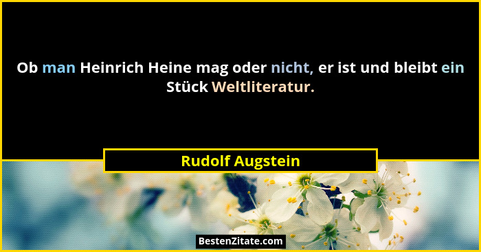 Ob man Heinrich Heine mag oder nicht, er ist und bleibt ein Stück Weltliteratur.... - Rudolf Augstein