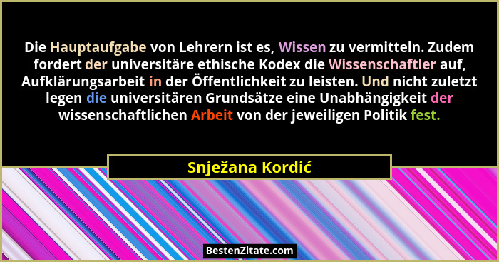Die Hauptaufgabe von Lehrern ist es, Wissen zu vermitteln. Zudem fordert der universitäre ethische Kodex die Wissenschaftler auf, Au... - Snježana Kordić
