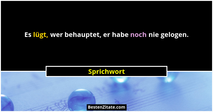 Es lügt, wer behauptet, er habe noch nie gelogen.... - Sprichwort