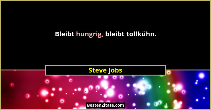 Bleibt hungrig, bleibt tollkühn.... - Steve Jobs