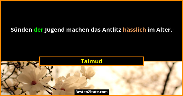 Sünden der Jugend machen das Antlitz hässlich im Alter.... - Talmud