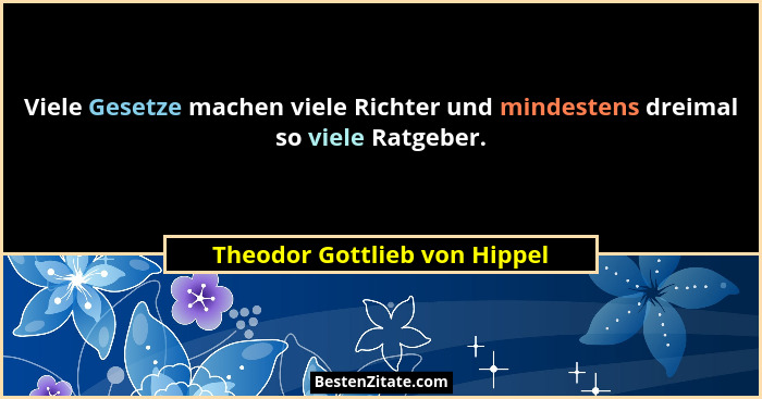 Viele Gesetze machen viele Richter und mindestens dreimal so viele Ratgeber.... - Theodor Gottlieb von Hippel
