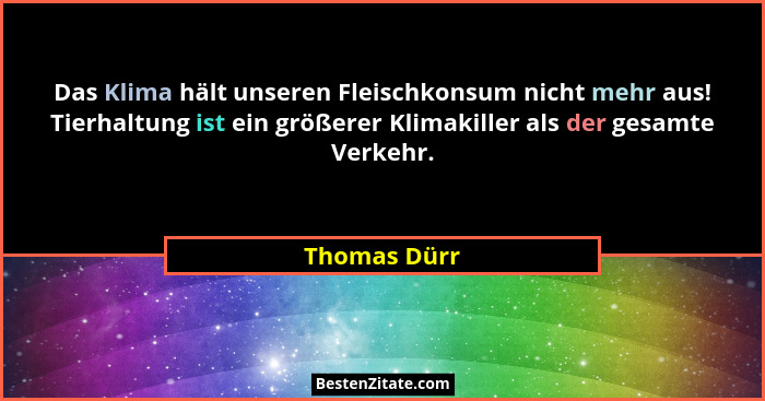 Das Klima hält unseren Fleischkonsum nicht mehr aus! Tierhaltung ist ein größerer Klimakiller als der gesamte Verkehr.... - Thomas Dürr