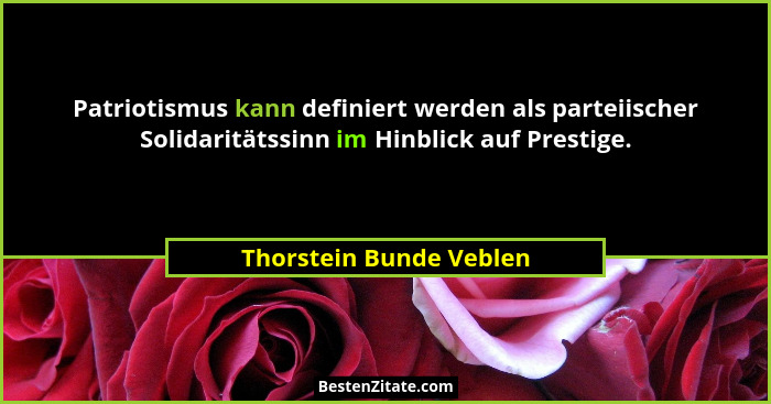 Patriotismus kann definiert werden als parteiischer Solidaritätssinn im Hinblick auf Prestige.... - Thorstein Bunde Veblen