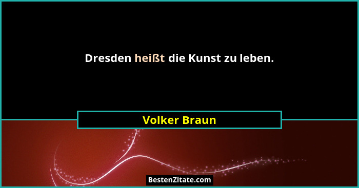 Dresden heißt die Kunst zu leben.... - Volker Braun