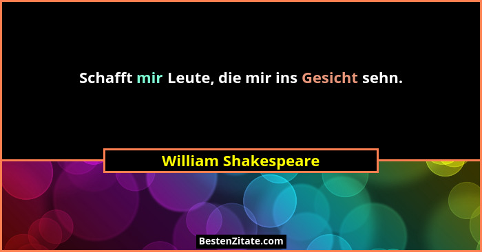 Schafft mir Leute, die mir ins Gesicht sehn.... - William Shakespeare