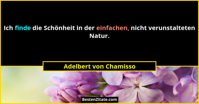 Ich finde die Schönheit in der einfachen, nicht verunstalteten Natur.... - Adelbert von Chamisso