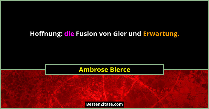 Hoffnung: die Fusion von Gier und Erwartung.... - Ambrose Bierce