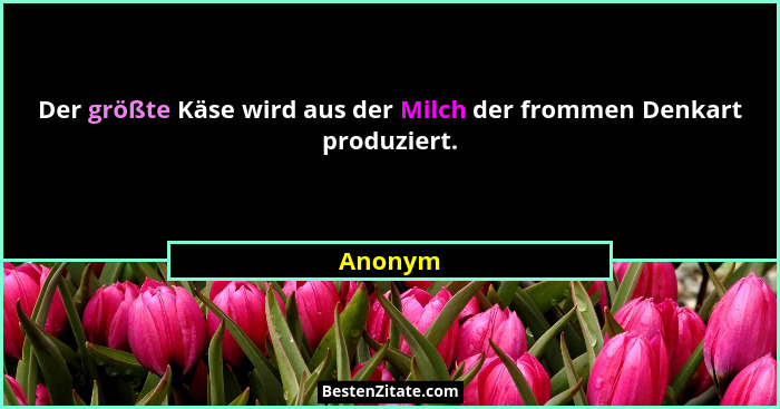 Der größte Käse wird aus der Milch der frommen Denkart produziert.... - Anonym