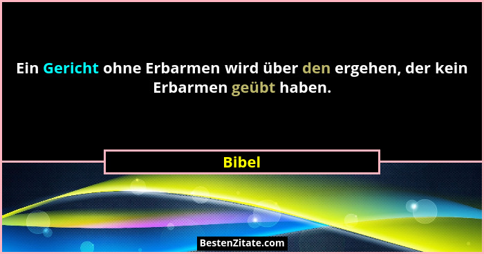 Ein Gericht ohne Erbarmen wird über den ergehen, der kein Erbarmen geübt haben.... - Bibel