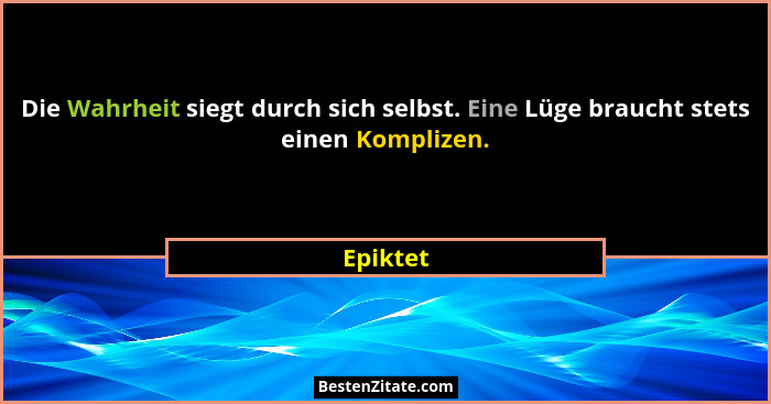 Die Wahrheit siegt durch sich selbst. Eine Lüge braucht stets einen Komplizen.... - Epiktet