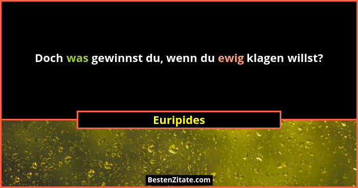 Doch was gewinnst du, wenn du ewig klagen willst?... - Euripides