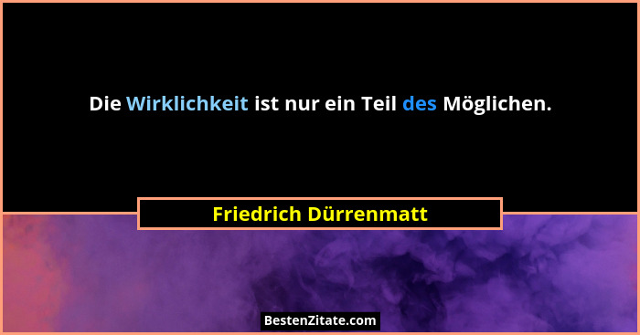 Die Wirklichkeit ist nur ein Teil des Möglichen.... - Friedrich Dürrenmatt