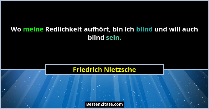 Wo meine Redlichkeit aufhört, bin ich blind und will auch blind sein.... - Friedrich Nietzsche