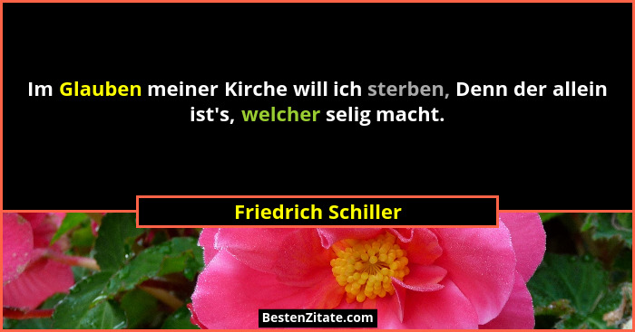 Im Glauben meiner Kirche will ich sterben, Denn der allein ist's, welcher selig macht.... - Friedrich Schiller