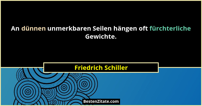 An dünnen unmerkbaren Seilen hängen oft fürchterliche Gewichte.... - Friedrich Schiller