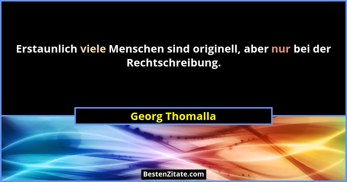 Erstaunlich viele Menschen sind originell, aber nur bei der Rechtschreibung.... - Georg Thomalla