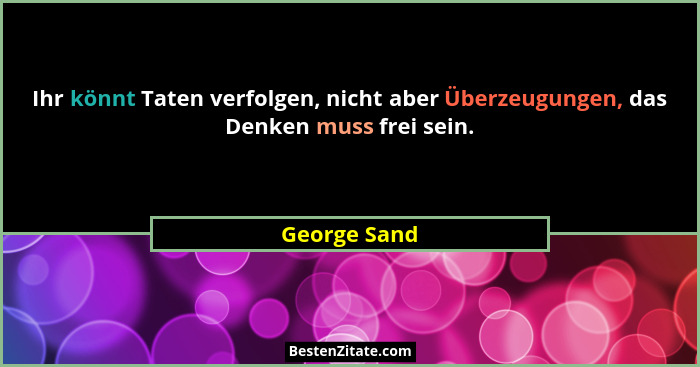 Ihr könnt Taten verfolgen, nicht aber Überzeugungen, das Denken muss frei sein.... - George Sand