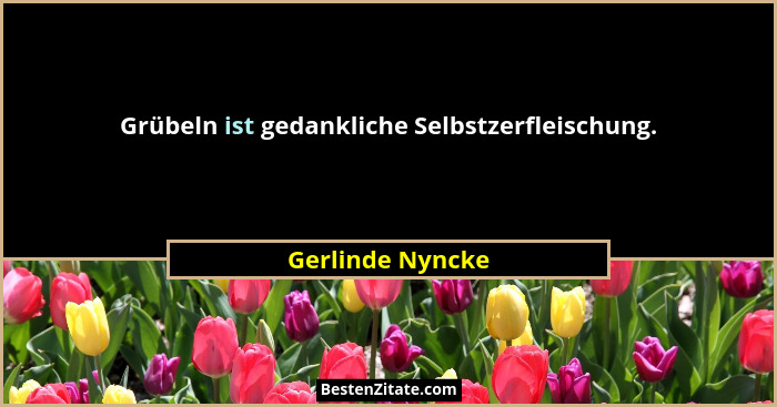 Grübeln ist gedankliche Selbstzerfleischung.... - Gerlinde Nyncke