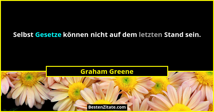 Selbst Gesetze können nicht auf dem letzten Stand sein.... - Graham Greene