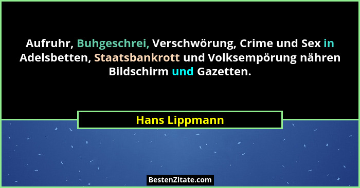 Aufruhr, Buhgeschrei, Verschwörung, Crime und Sex in Adelsbetten, Staatsbankrott und Volksempörung nähren Bildschirm und Gazetten.... - Hans Lippmann