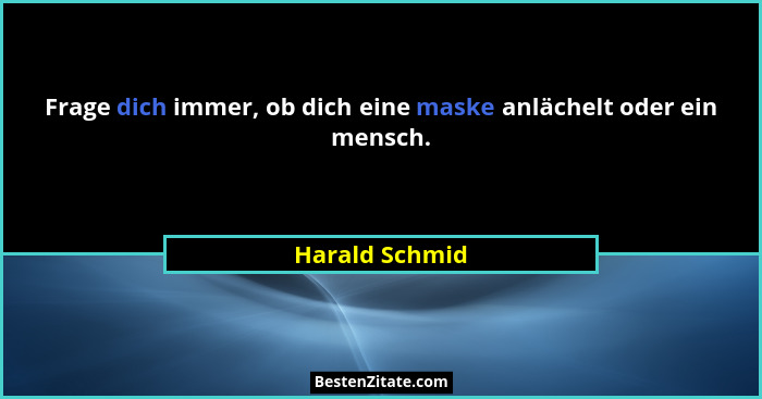 Frage dich immer, ob dich eine maske anlächelt oder ein mensch.... - Harald Schmid